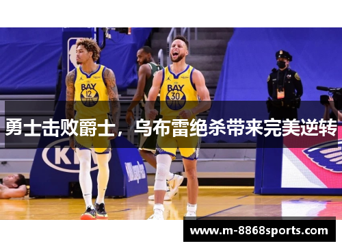 勇士击败爵士，乌布雷绝杀带来完美逆转