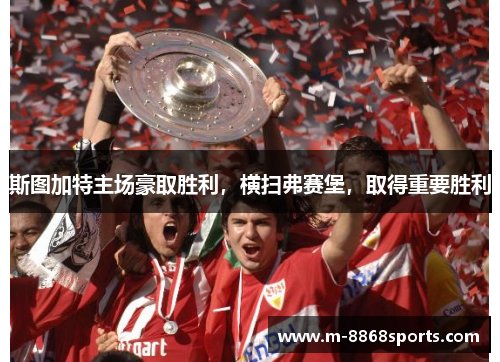 斯图加特主场豪取胜利，横扫弗赛堡，取得重要胜利