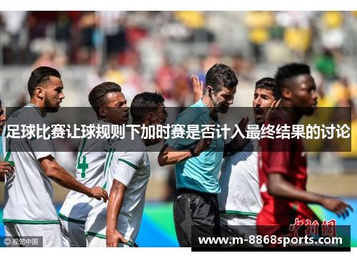 足球比赛让球规则下加时赛是否计入最终结果的讨论