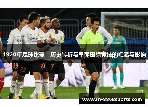 1920年足球比赛：历史转折与早期国际竞技的崛起与影响