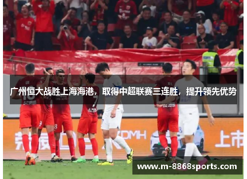 广州恒大战胜上海海港，取得中超联赛三连胜，提升领先优势