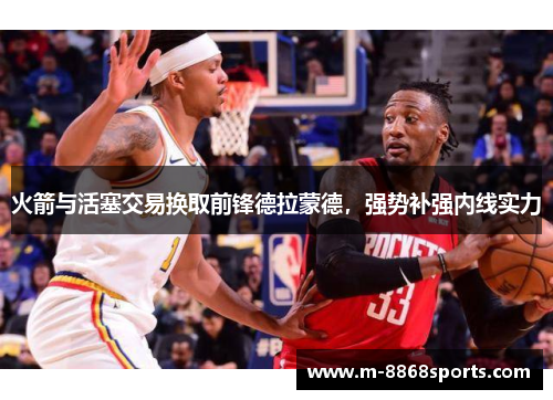 火箭与活塞交易换取前锋德拉蒙德，强势补强内线实力