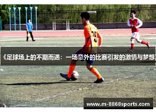 《足球场上的不期而遇：一场意外的比赛引发的激情与梦想》