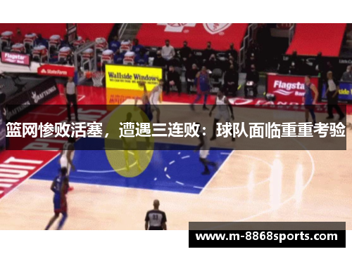 篮网惨败活塞，遭遇三连败：球队面临重重考验