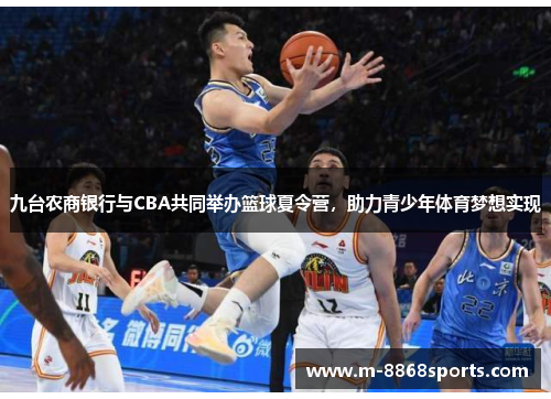 九台农商银行与CBA共同举办篮球夏令营，助力青少年体育梦想实现