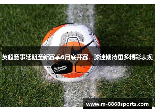英超赛事延期至新赛季6月底开赛，球迷期待更多精彩表现